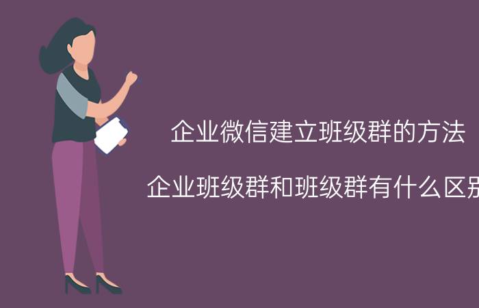 企业微信建立班级群的方法 企业班级群和班级群有什么区别？